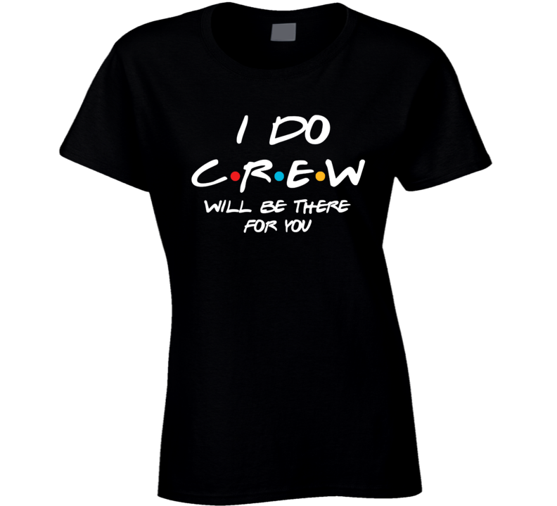 I Do Crew Will Be There For You Friend Style Bachelorette Ladies T Shirt