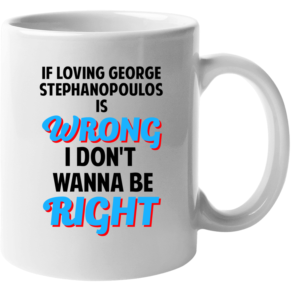 If Loving George Stephanopoulos Is Wrong Dont Want To Be Right Mug