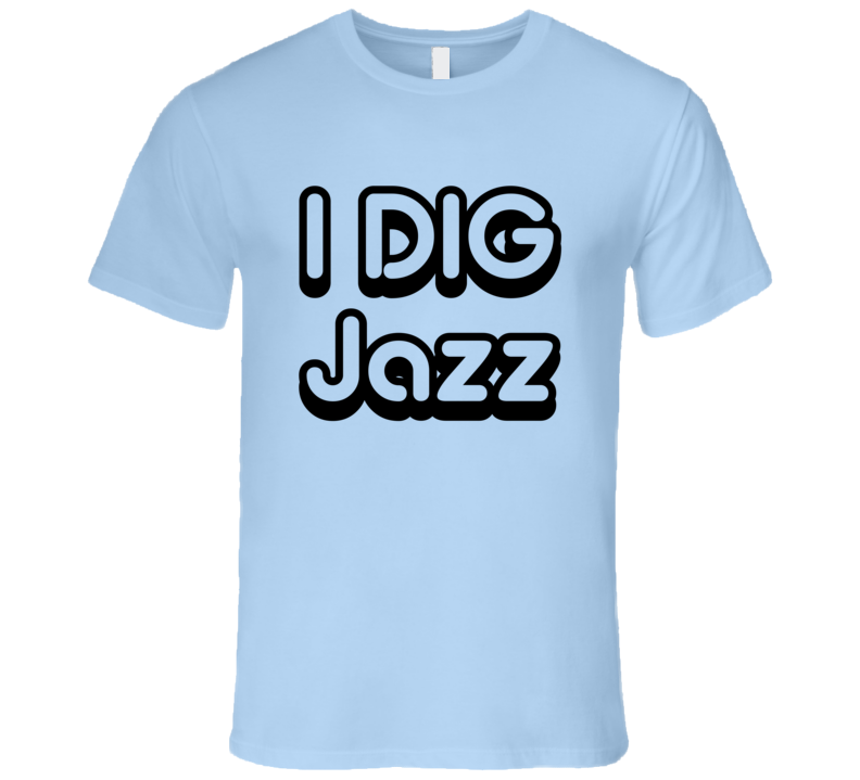 I Dig Jazz Music Soul T-Shirt I Dig Jazz Music Soul T-Shirt
