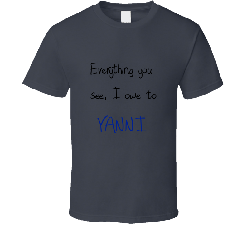 Everything You See I Owe To Yanni Fan Concert Music T-shirt Everything You See I Owe To Yanni Fan Concert Music T-shirt