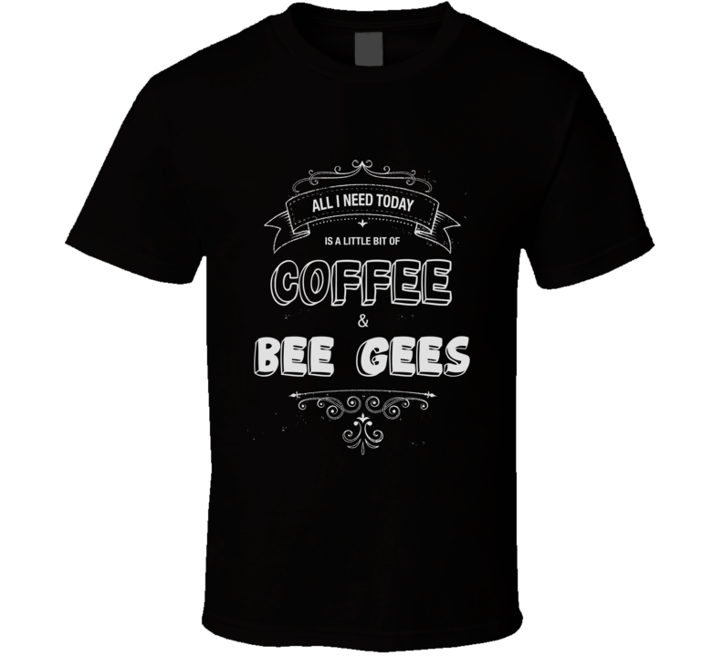 All I Need Today Is Coffee And Bee Gees Music Concert T-shirt