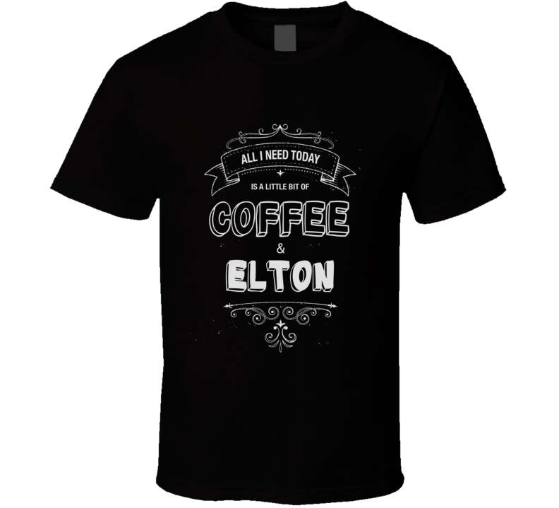 All I Need Today Is Coffee And Elton Music Concert T-shirt All I Need Today Is Coffee And Elton Music Concert T-shirt