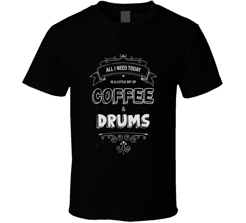 All I Need Today Is Coffee And Drums Music Concert T-shirt