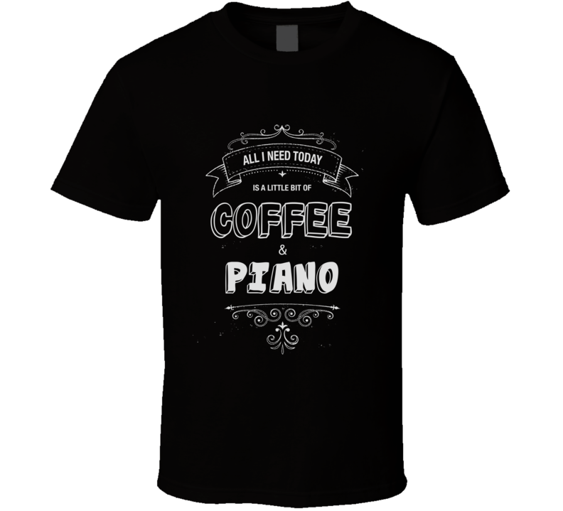 All I Need Today Is Coffee And Piano Music Concert T-shirt All I Need Today Is Coffee And Piano Music Concert T-shirt