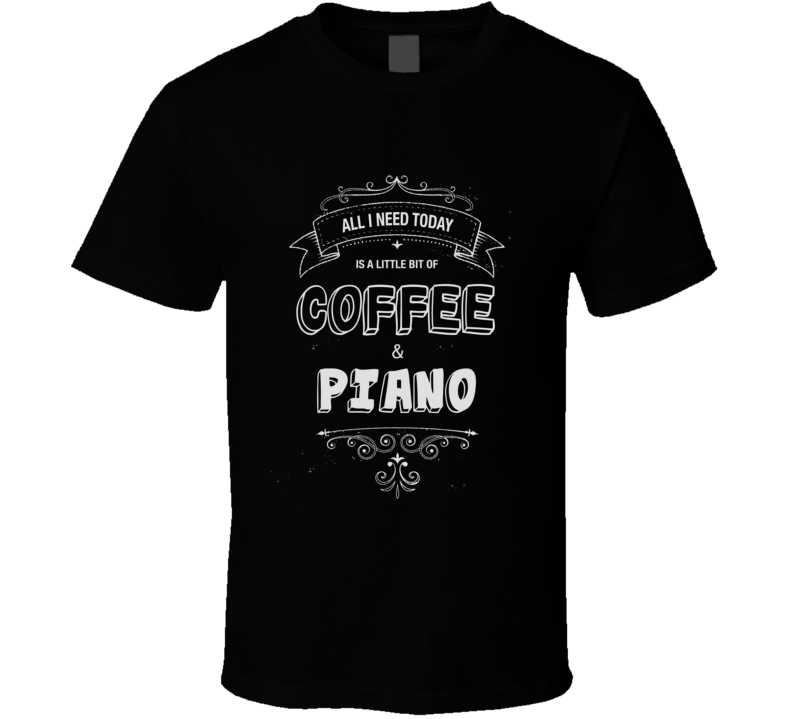 All I Need Today Is Coffee And Piano Music Concert T-shirt