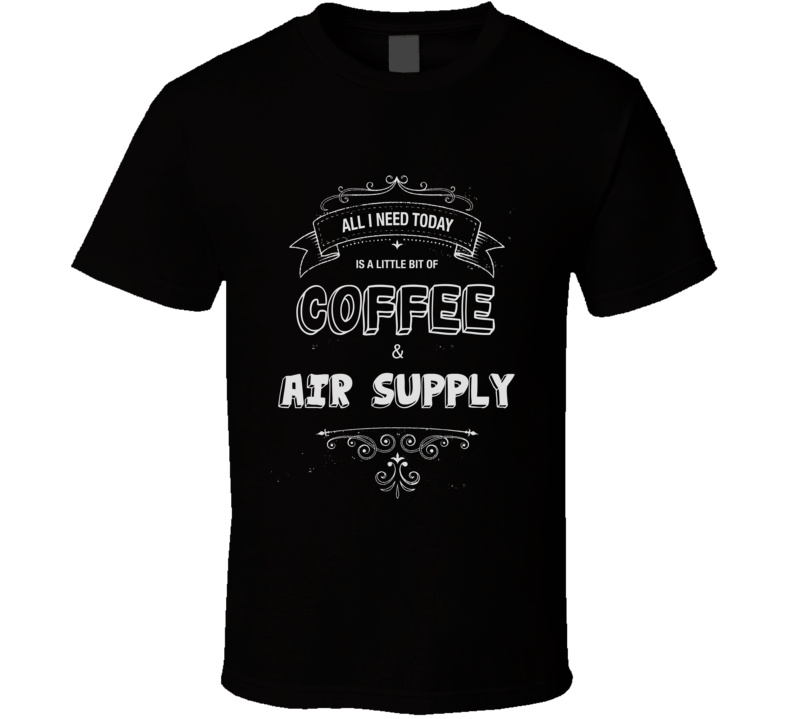 All I Need Today Is Coffee And Air Supply Music Concert T-shirt All I Need Today Is Coffee And Air Supply Music Concert T-shirt