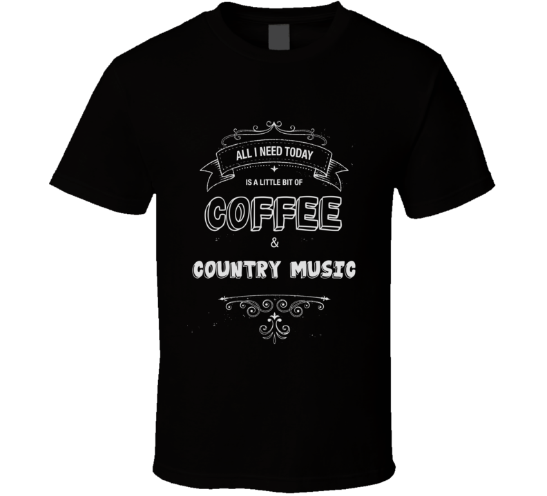 All I Need Today Is Coffee And Country Music Music Concert T-shirt All I Need Today Is Coffee And Country Music Music Concert T-shirt