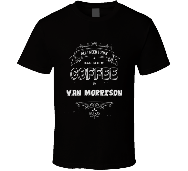 All I Need Today Is Coffee And Van Morrison Music Concert T-shirt