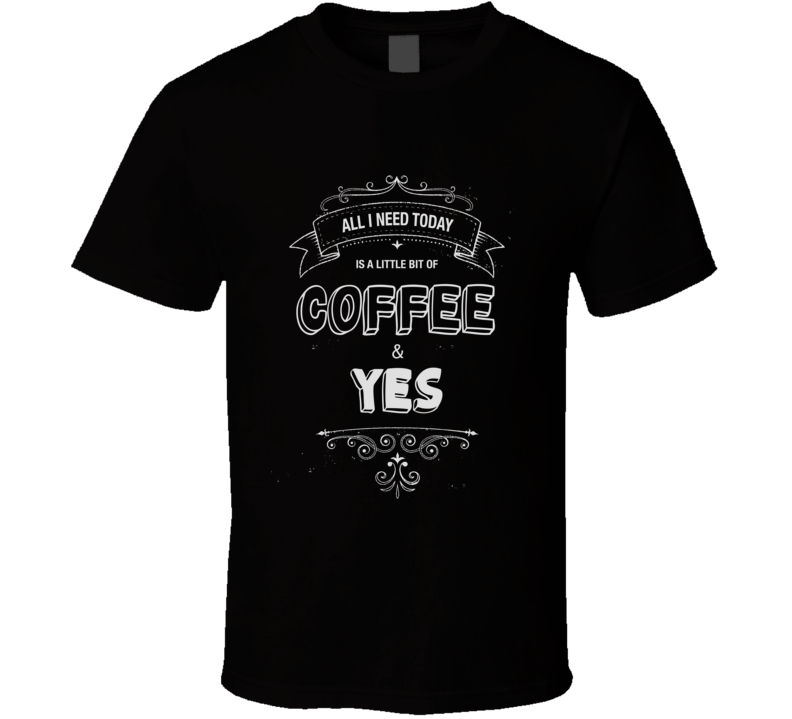 All I Need Today Is Coffee And Yes Music Concert T-shirt All I Need Today Is Coffee And Yes Music Concert T-shirt