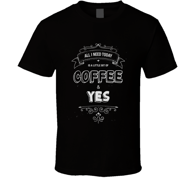 All I Need Today Is Coffee And Yes Music Concert T-shirt