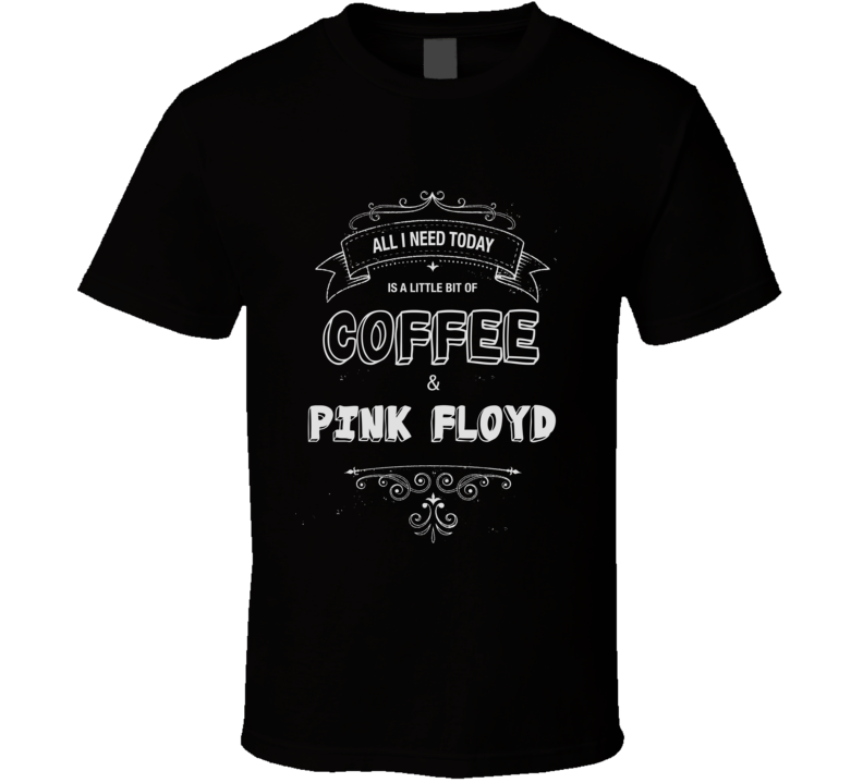 All I Need Today Is Coffee And Pink Floyd Music Concert T-shirt All I Need Today Is Coffee And Pink Floyd Music Concert T-shirt