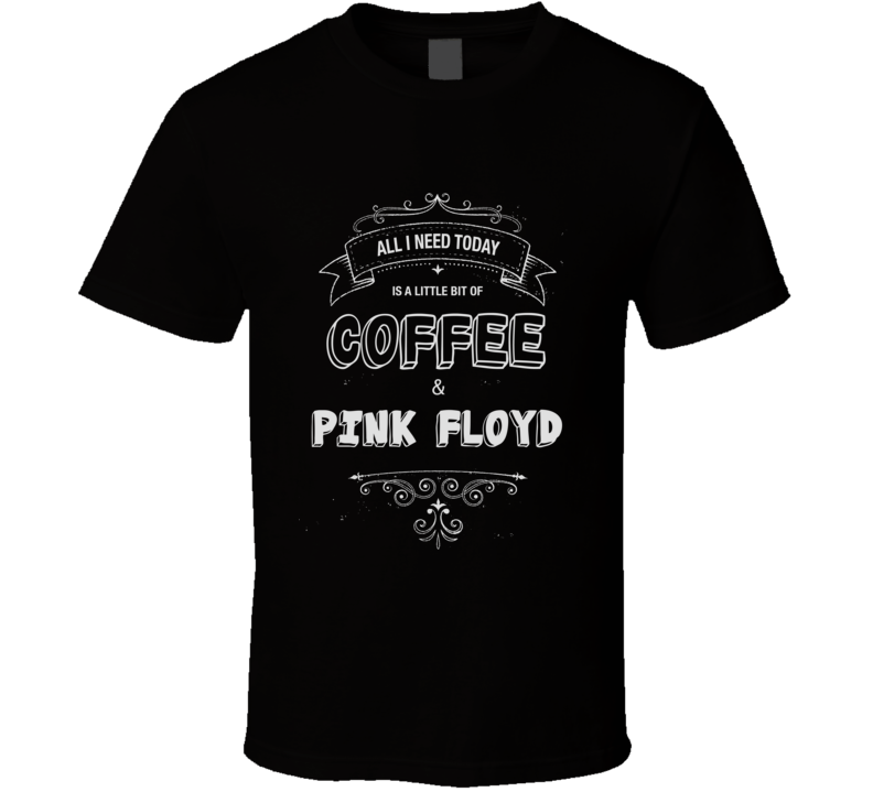 All I Need Today Is Coffee And Pink Floyd Music Concert T-shirt