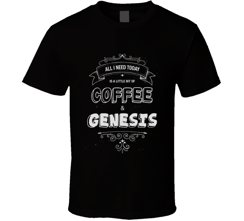 All I Need Today Is Coffee And Genesis Music Concert T-shirt All I Need Today Is Coffee And Genesis Music Concert T-shirt