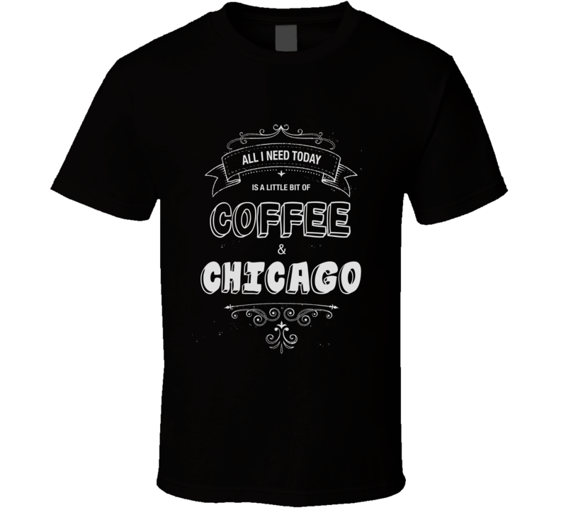 All I Need Today Is Coffee And Chicago Music Concert T-shirt All I Need Today Is Coffee And Chicago Music Concert T-shirt