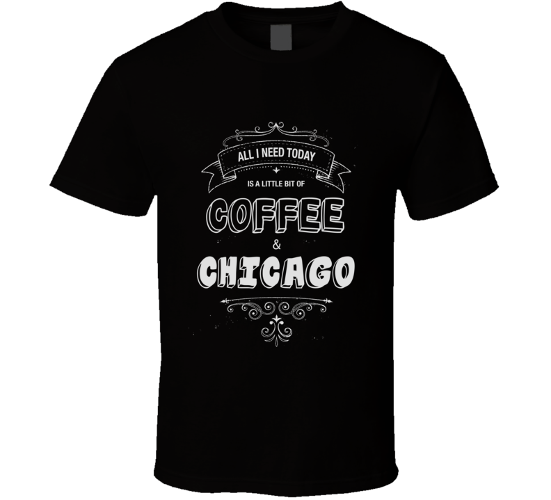 All I Need Today Is Coffee And Chicago Music Concert T-shirt