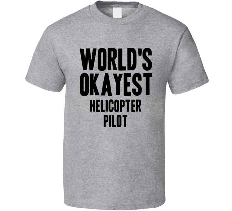 Worlds Okayest Helicopter Pilot Job T Shirt Worlds Okayest Helicopter Pilot Job T Shirt