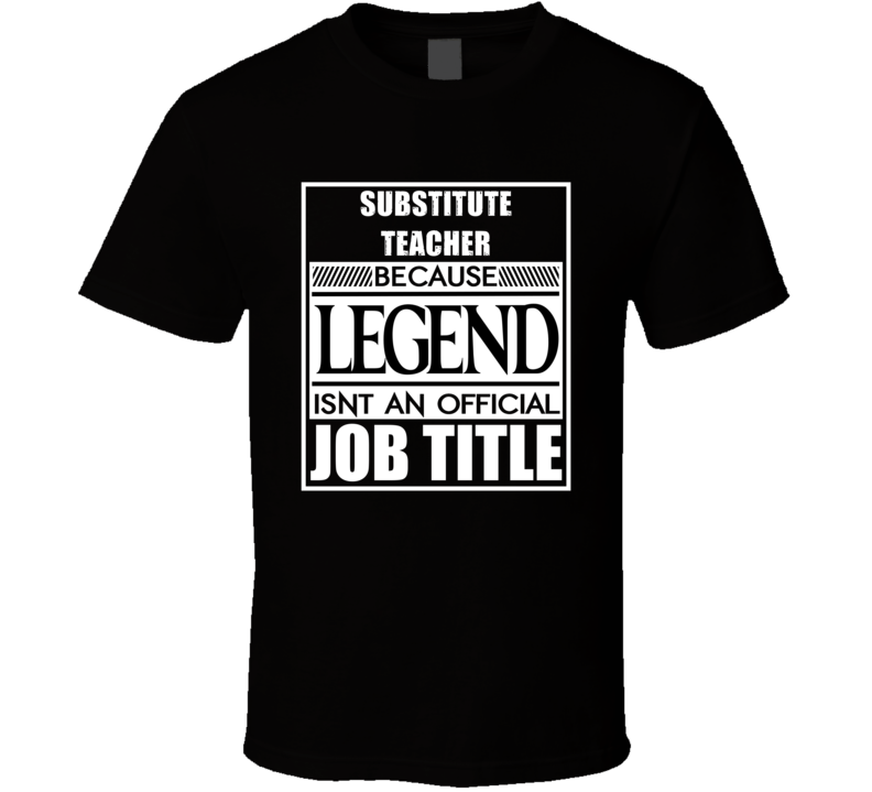 Substitute teacher Because Legend Official Job Title T Shirt