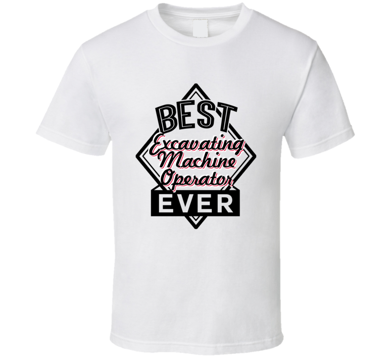 Excavating Machine Operator Best Employee Ever Funny Job Occupation Gift T Shirt