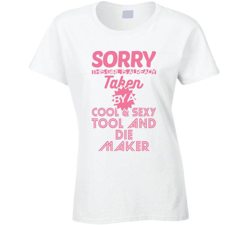 Sorry This Girl Taken By Cool And Sexy Tool And Die Maker Job Wife Girlfriend Love T Shirt