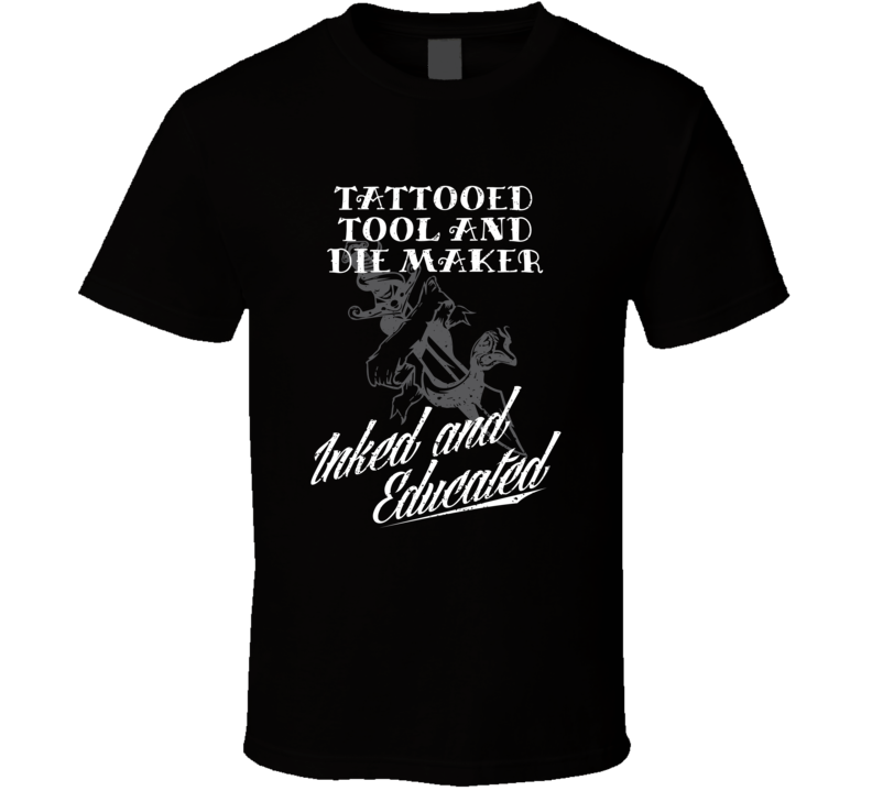 Tattooed Tool And Die Maker Inked And Educated Cool Badass Job T Shirt