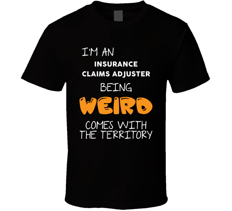 I'm An Insurance Claims Adjuster Being Weird Comes With The Territory Funny Job T Shirt