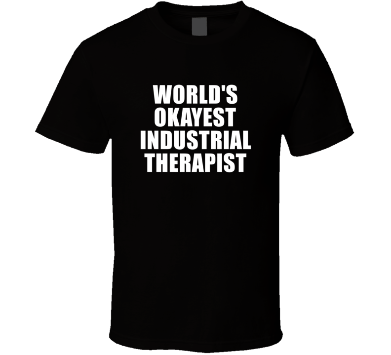 Gift For Industrial Therapist Worlds Okayest Funny Birthday Mothers Fathers Day T Shirt