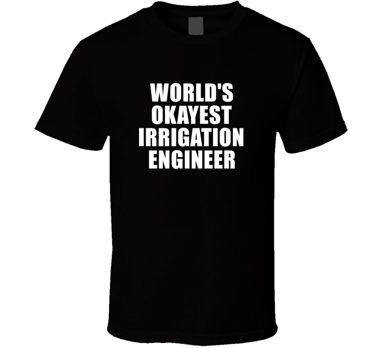 Gift For Irrigation Engineer Worlds Okayest Funny Birthday Mothers Fathers Day T Shirt