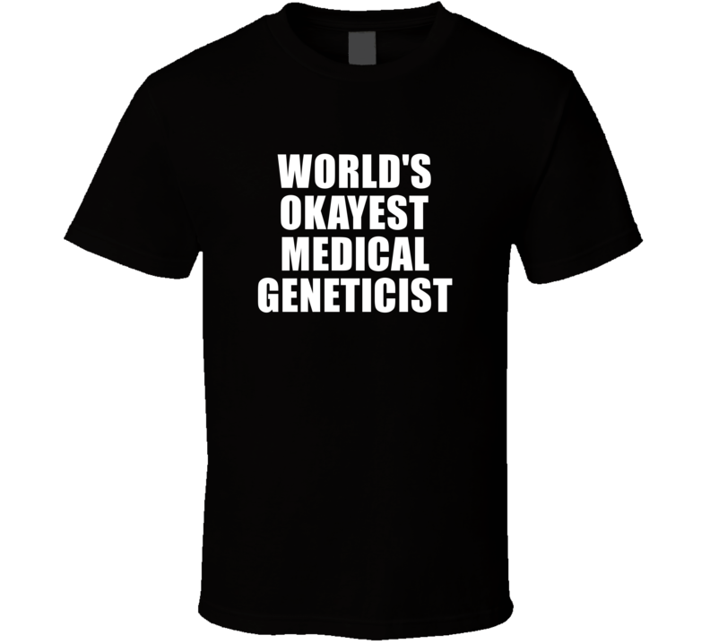 Gift For Medical Geneticist Worlds Okayest Funny Birthday Mothers Fathers Day T Shirt