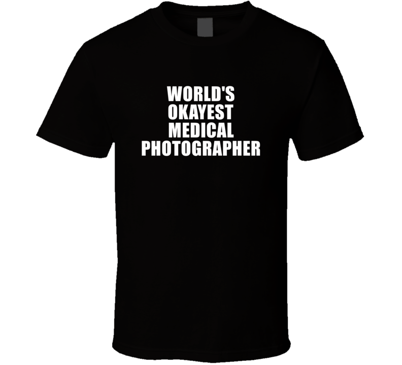 Gift For Medical Photographer Worlds Okayest Funny Birthday Mothers Fathers Day T Shirt