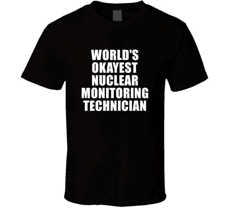 Gift For Nuclear Monitoring Technician Worlds Okayest Funny Birthday Mothers Fathers Day T Shirt