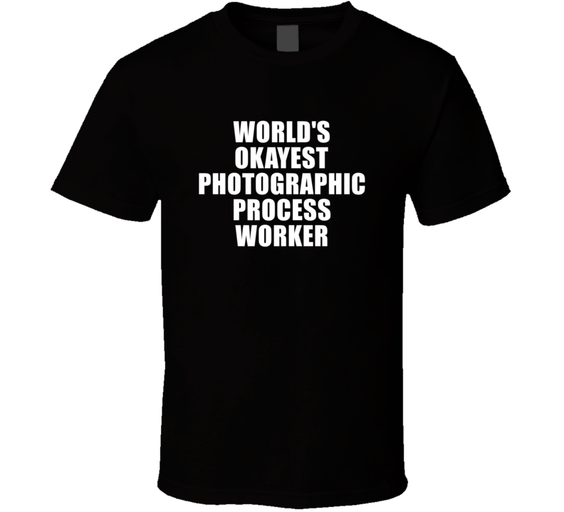 Gift For Photographic Process Worker Worlds Okayest Funny Birthday Mothers Fathers Day T Shirt