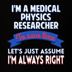 A Medical Physics Researcher Save Time Assume Im Always Right T Shirt 10272504