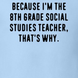 Because Im The 8th Grade Social Studies Teacher Funny Occupation Job T Shirt 11858477