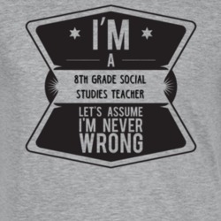 Im A 8Th Grade Social Studies Teacher Never Wrong Job T Shirt 9215039