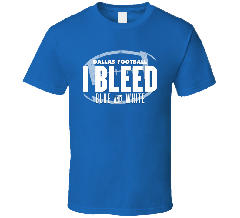 Dallas Football I Bleed Blue And White Sports Team Super Fan T Shirt