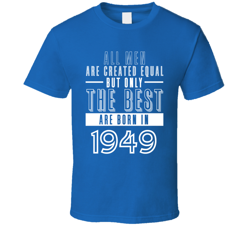 1949 Men Created Equal Best Born In Birth Year Birthday Gift T Shirt 1949 Men Created Equal Best Born In Birth Year Birthday Gift T Shirt