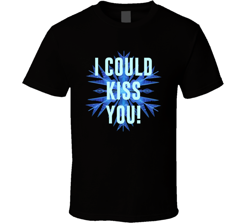 I Could Kiss You Frozen Movie Quotes Snowflake Gift T Shirt