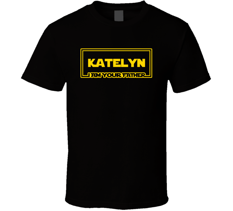 Katelyn I Am Your Father Funny Parody T Shirt Katelyn I Am Your Father Funny Parody T Shirt