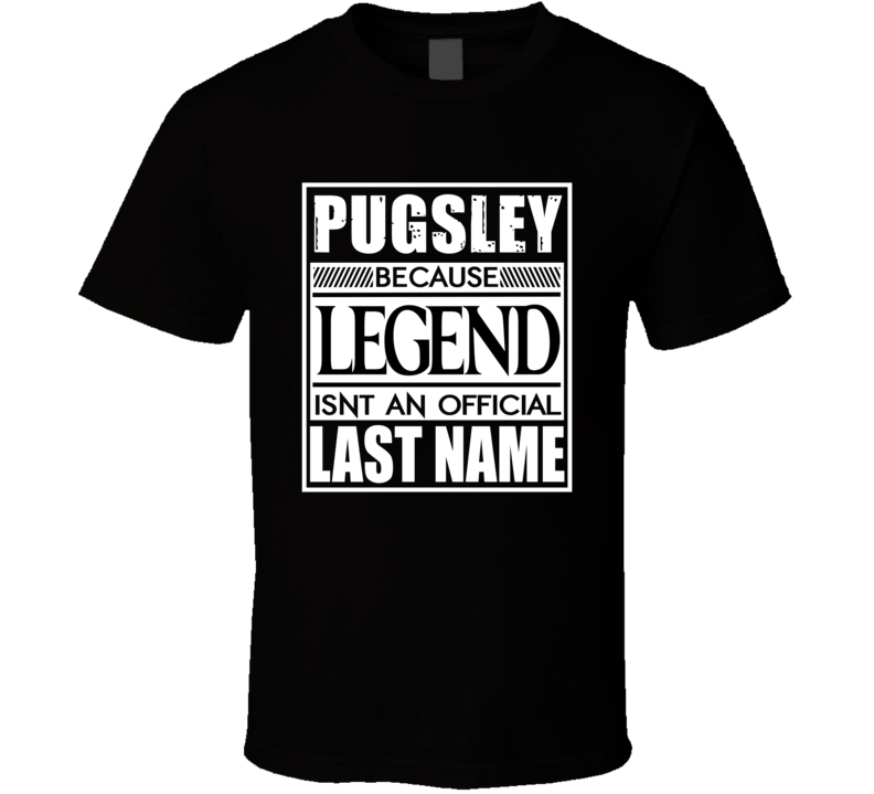 Pugsley Because Legend Official Last Name Funny T Shirt