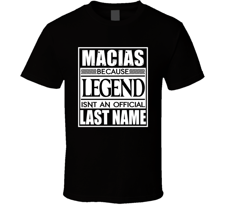 Macias Because Legend Official Last Name Funny T Shirt