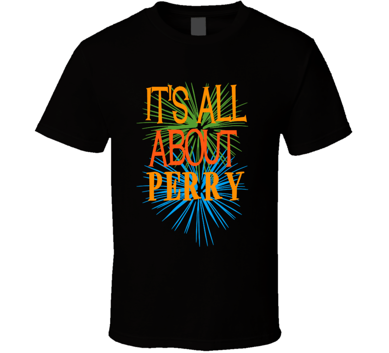 Its All About Perry Funny Birthday Fathers Day Dad T Shirt Its All About Perry Funny Birthday Fathers Day Dad T Shirt