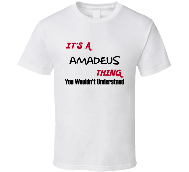 Amadeus It's a Thing You Wouldn't Understand T Shirt