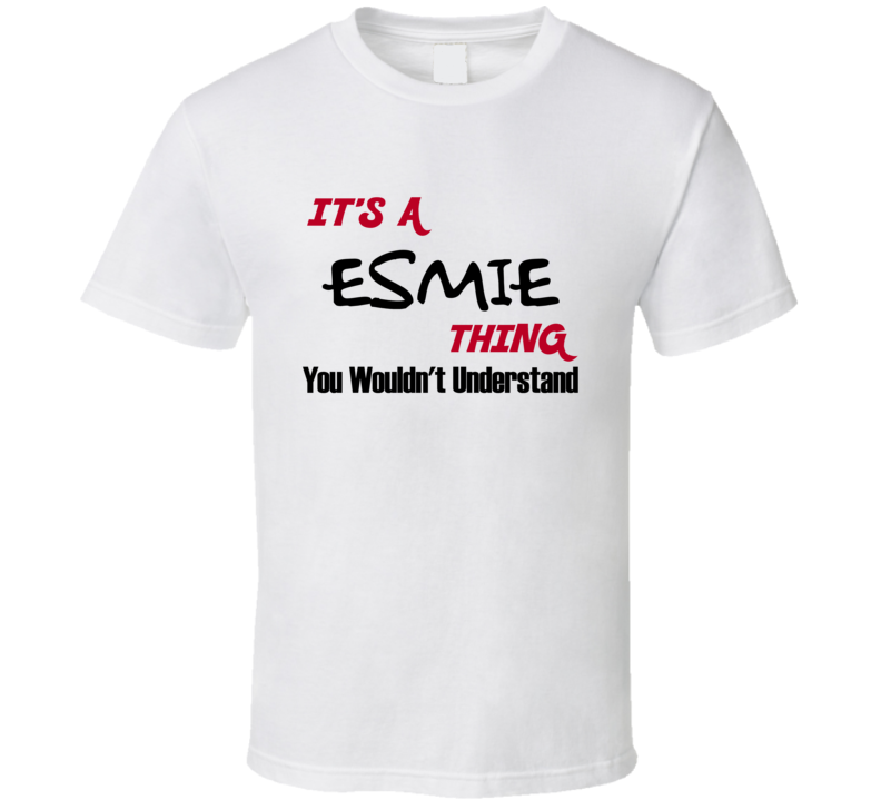 Esmie It's a Thing You Wouldn't Understand T Shirt