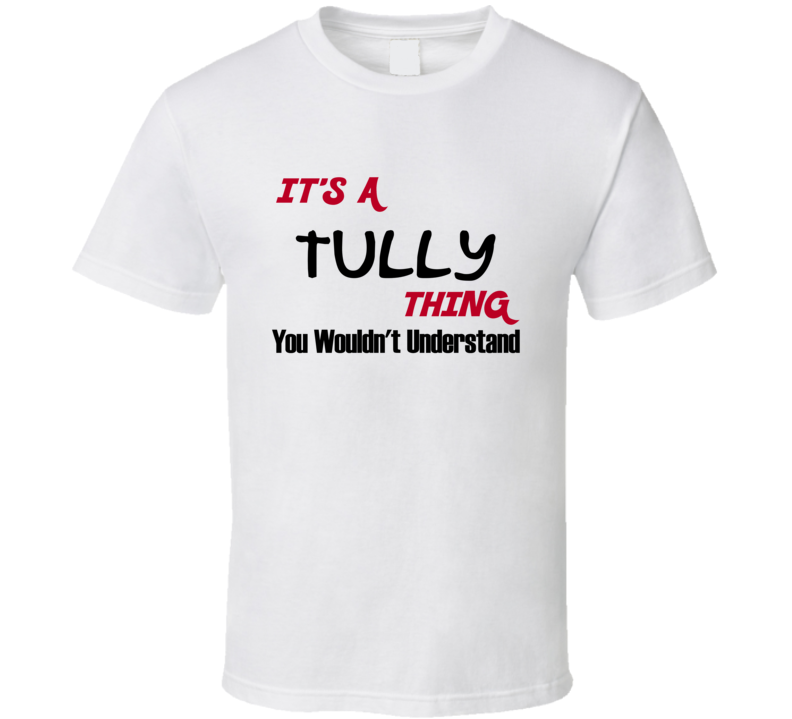 Tully It's a Thing You Wouldn't Understand T Shirt Tully It's a Thing You Wouldn't Understand T Shirt