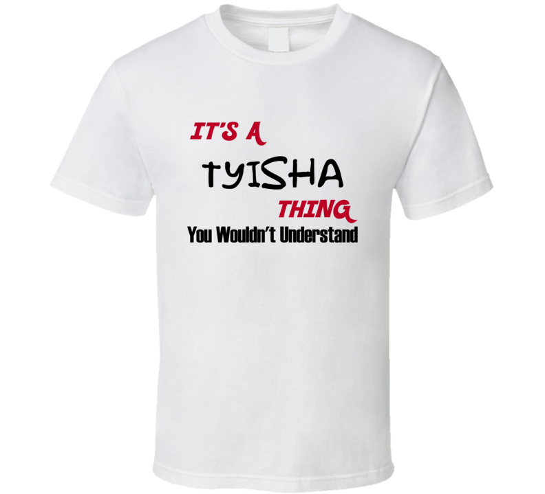 Tyisha It's a Thing You Wouldn't Understand T Shirt Tyisha It's a Thing You Wouldn't Understand T Shirt