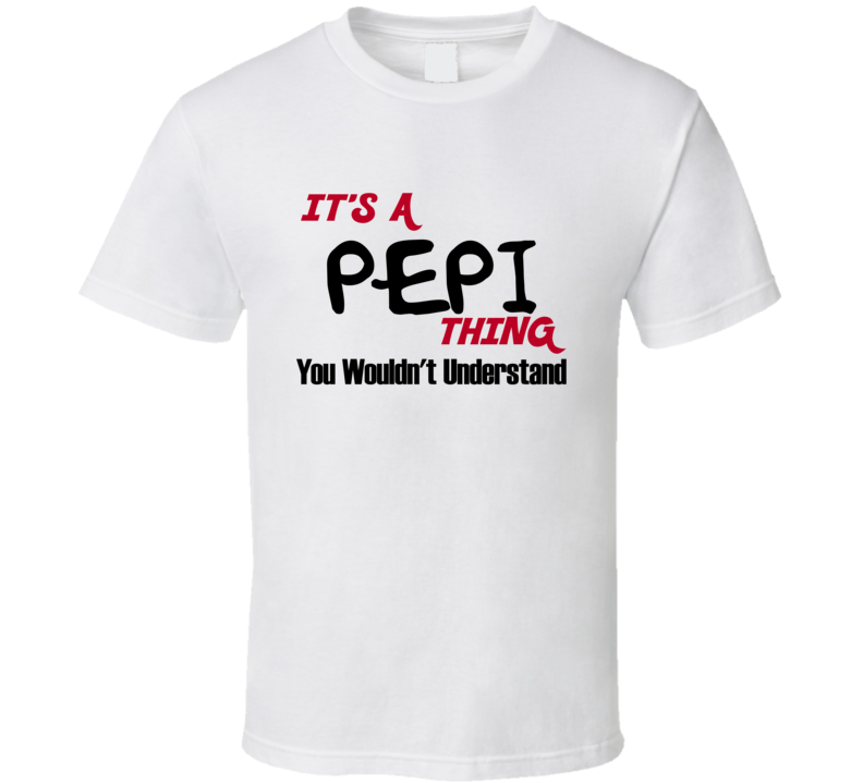 Pepi It's a Thing You Wouldn't Understand T Shirt Pepi It's a Thing You Wouldn't Understand T Shirt