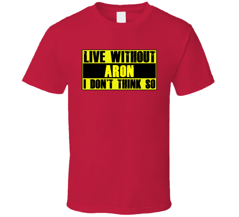 Live Without Aron Dont Think So Funny T Shirt Live Without Aron Dont Think So Funny T Shirt