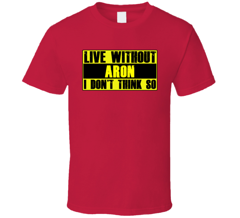 Live Without Aron Dont Think So Funny T Shirt