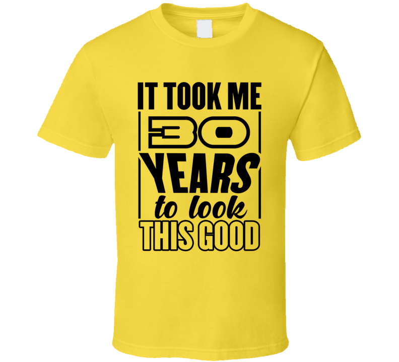 It Took Me 30 Years To Look This Good T Shirt