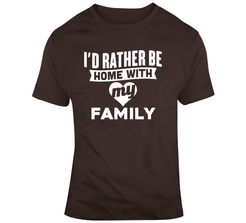 I&#039;d Rather Be Home With My Family T Shirt
